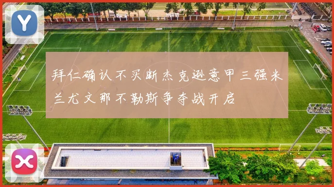 拜仁确认不买断杰克逊意甲三强米兰尤文那不勒斯争夺战开启