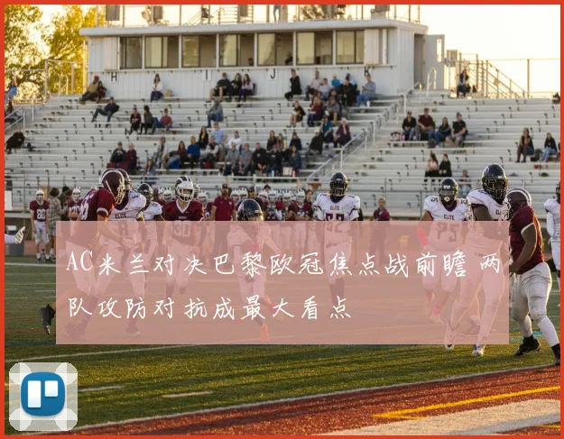 AC米兰对决巴黎欧冠焦点战前瞻 两队攻防对抗成最大看点
