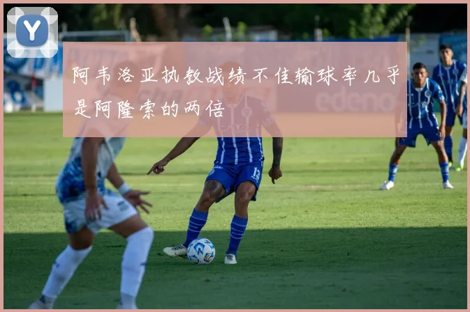 阿韦洛亚执教战绩不佳输球率几乎是阿隆索的两倍