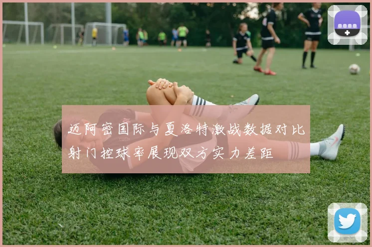 迈阿密国际与夏洛特激战数据对比射门控球率展现双方实力差距