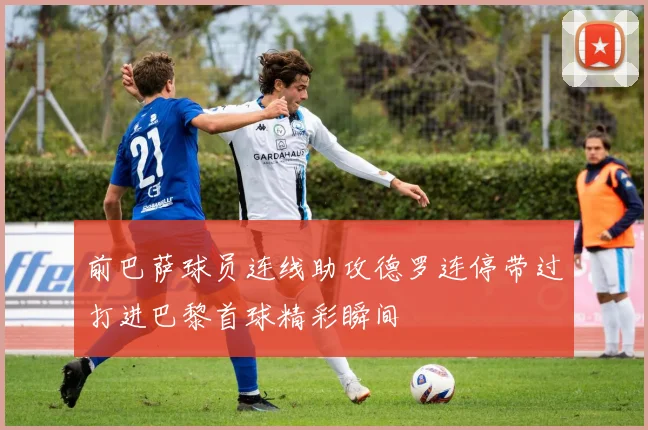 前巴萨球员连线助攻德罗连停带过打进巴黎首球精彩瞬间